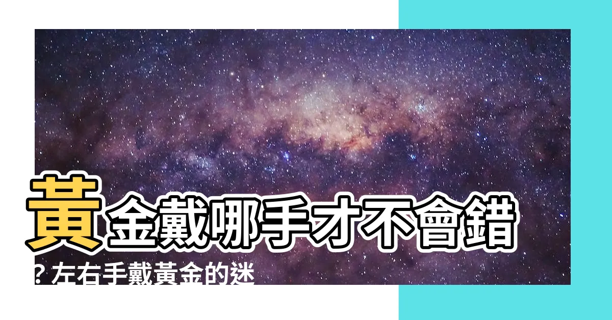 【黃金戴哪手】黃金戴哪手才不會錯？左右手戴黃金的迷信説法