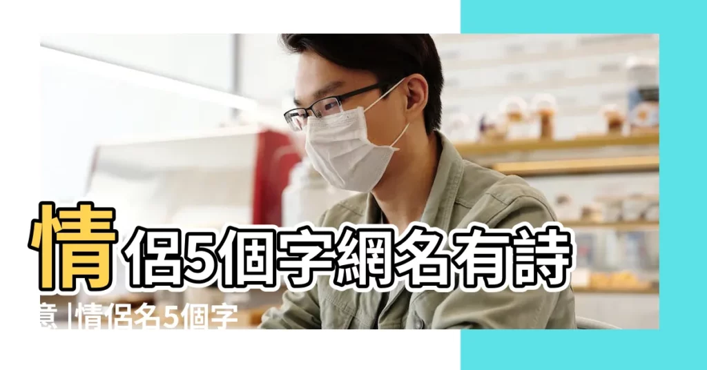 情侶5個字網名有詩意 |情侶名5個字的 |5個字古風情侶網名 |【帶前綴的詩意情侶網名】