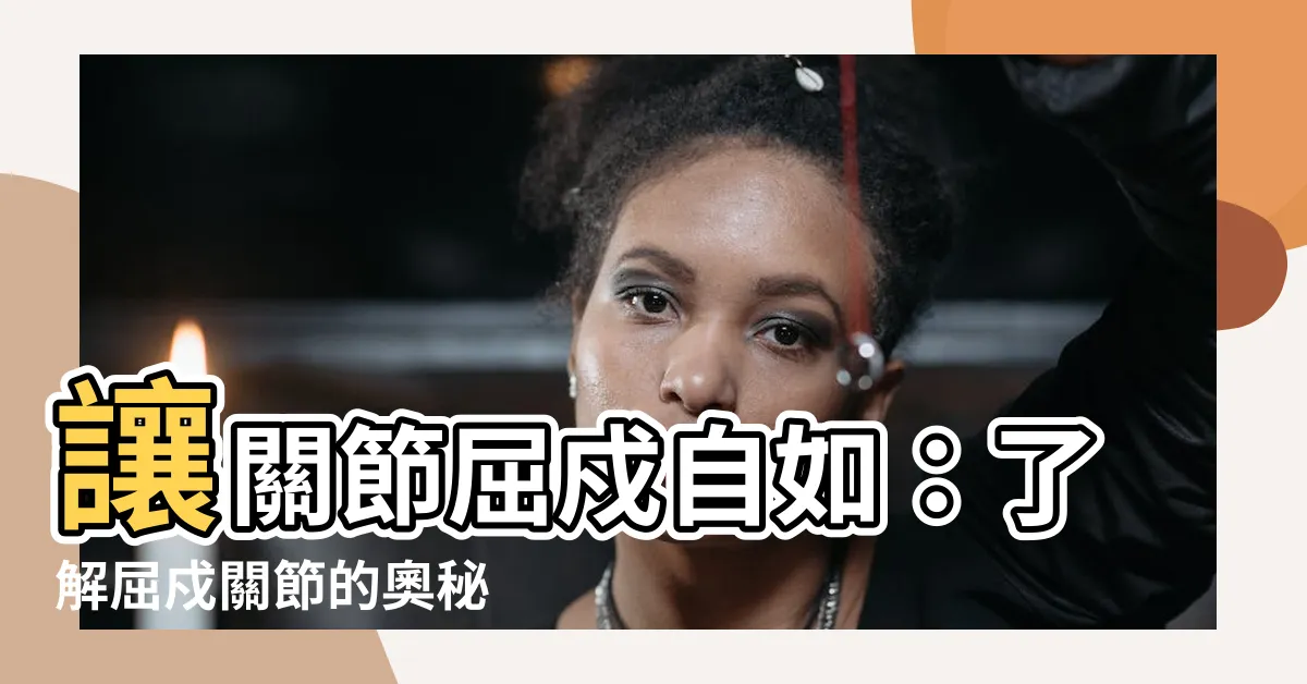 【屈戍關節】讓關節屈戍自如：瞭解屈戍關節的奧秘