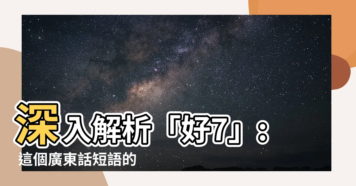 【好7 意思】深入解析「好7」: 這個廣東話短語的意思究竟是什麼？