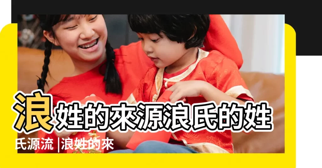 浪姓的來源浪氏的姓氏源流 |浪姓的來源 |【浪姓的名人】