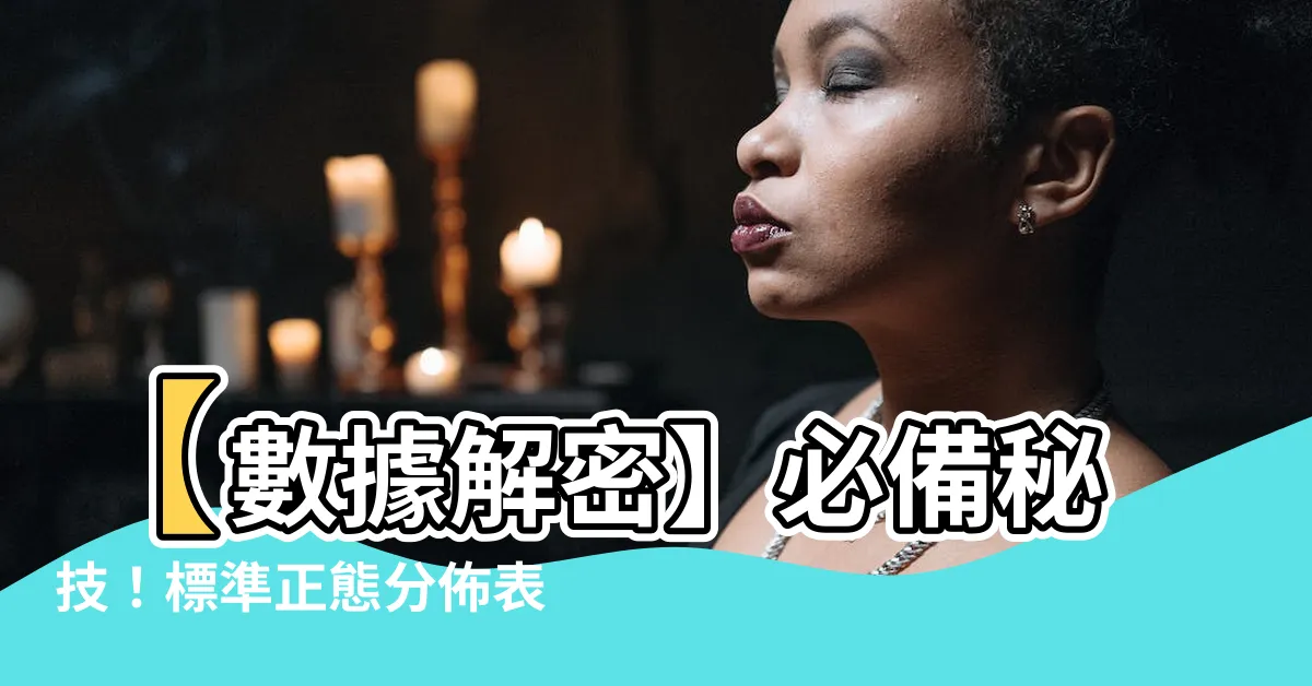 【查表】【數據解密】必備秘技！標準正態分佈表：一查就懂的數據分析