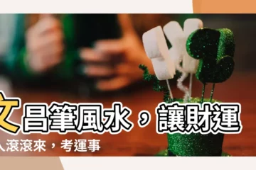 【文昌筆 風水】文昌筆風水，讓財運貴人滾滾來，考運事業扶搖直上！