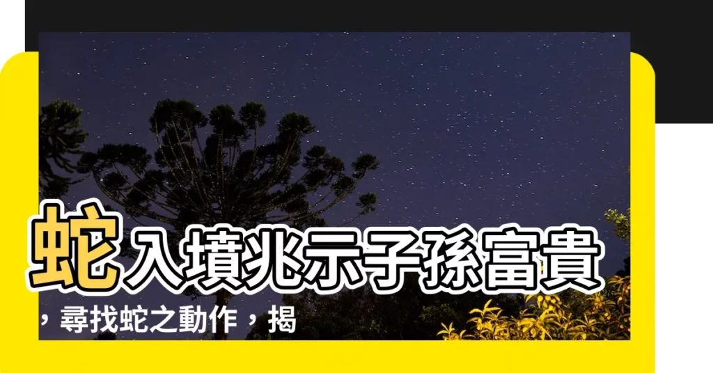 【墳墓有蛇】蛇入墳兆示子孫富貴,尋找蛇之動作,揭示家族世代興衰!