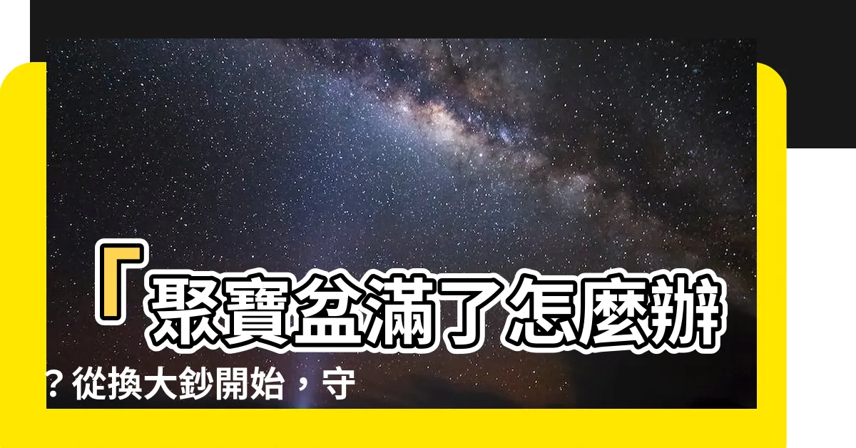 【聚寶盆滿了怎麼辦】「聚寶盆滿了怎麼辦？從換大鈔開始，守住財運第一步！」