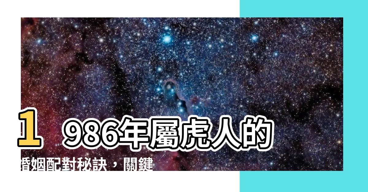 【1986 屬】1986年屬虎人的婚姻配對秘訣，關鍵是這三個生肖！