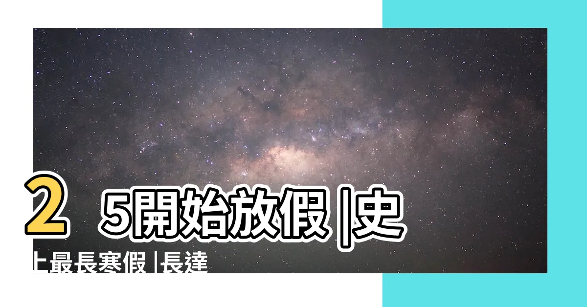 【大學什麼時候放假】25開始放假 |史上最長寒假 |長達58天 |