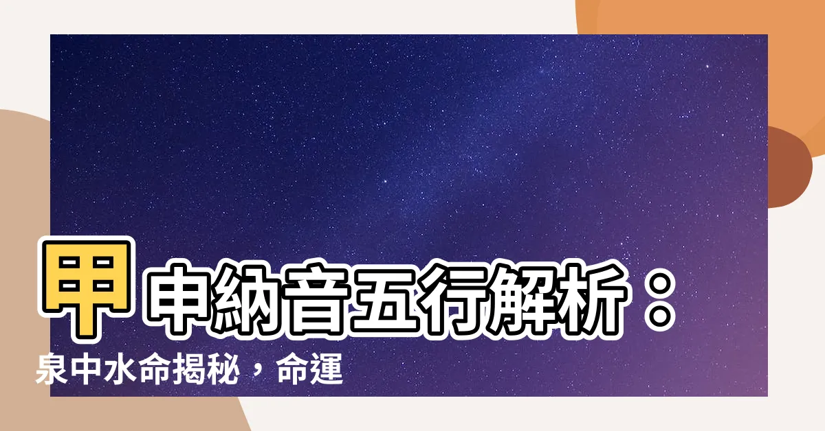 【甲申納音】甲申納音五行解析：泉中水命揭秘，命運掌握在我手