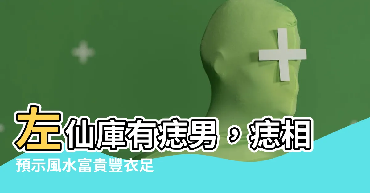 【左仙庫有痣男】左仙庫有痣男，痣相預示風水富貴豐衣足食！