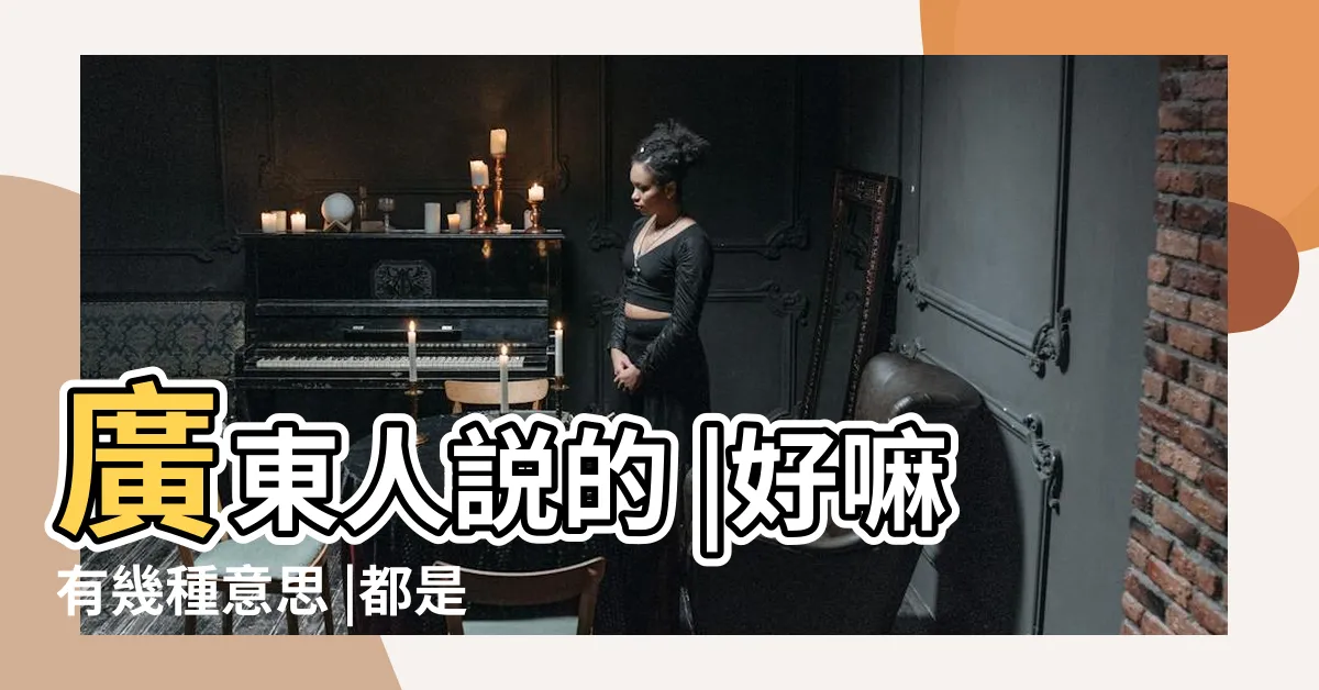 【好嘛 意思】廣東人説的 |好嘛有幾種意思 |都是什麼 |