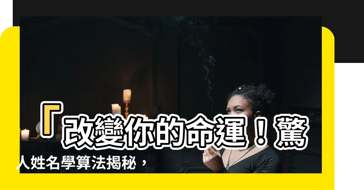 【姓名學算法】「改變你的命運！驚人姓名學算法揭秘，讓你逃離災禍！」