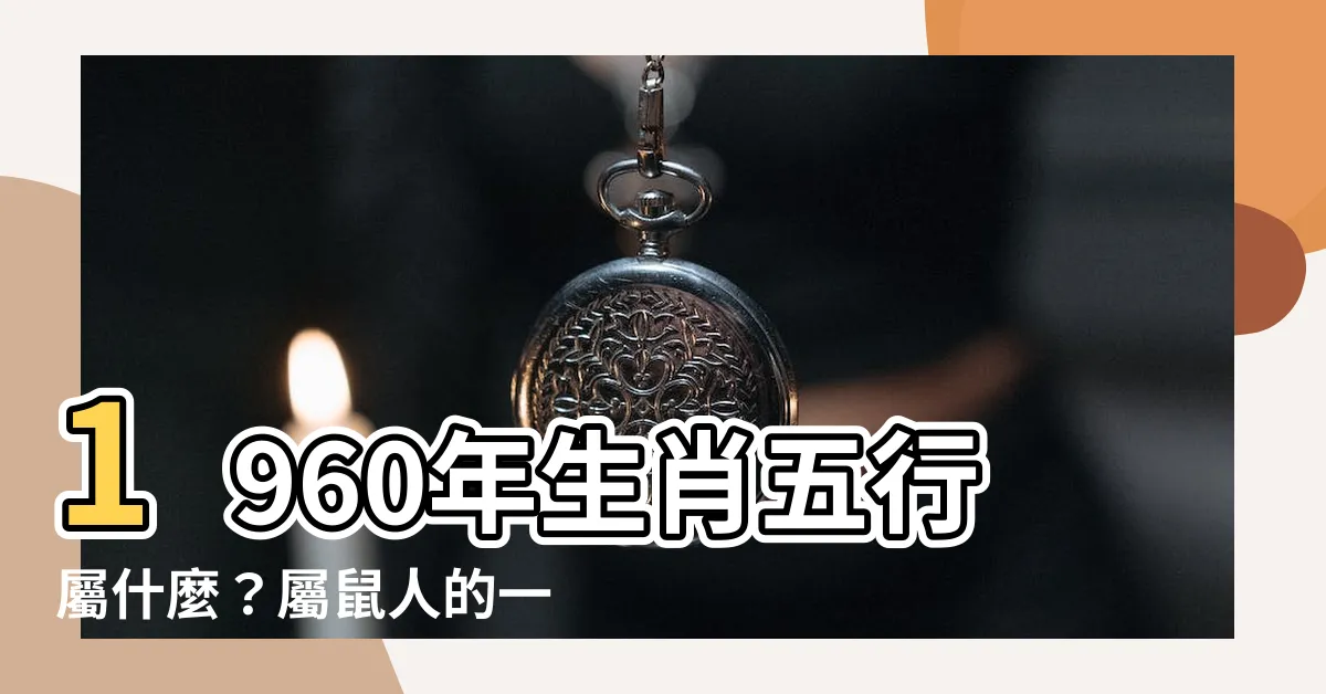 【1960年生肖五行】1960年生肖五行屬什麼？屬鼠人的一生運勢大解析！