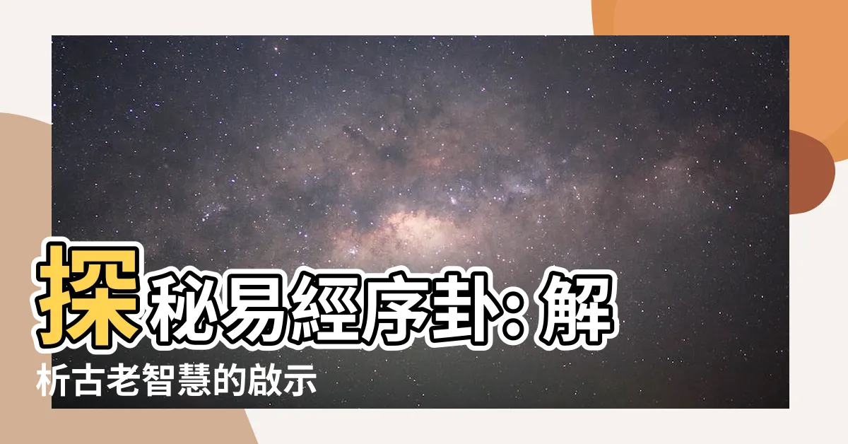 【序卦】探秘易經序卦: 解析古老智慧的啟示