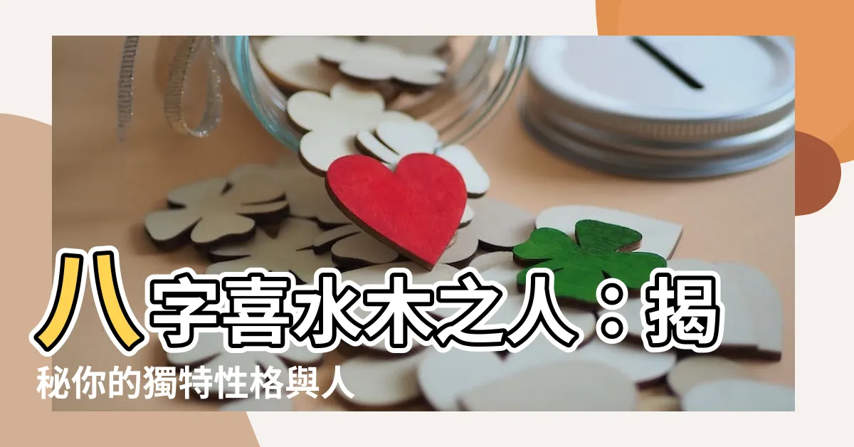 【八字喜水木】八字喜水木之人：揭秘你的獨特性格與人生走向