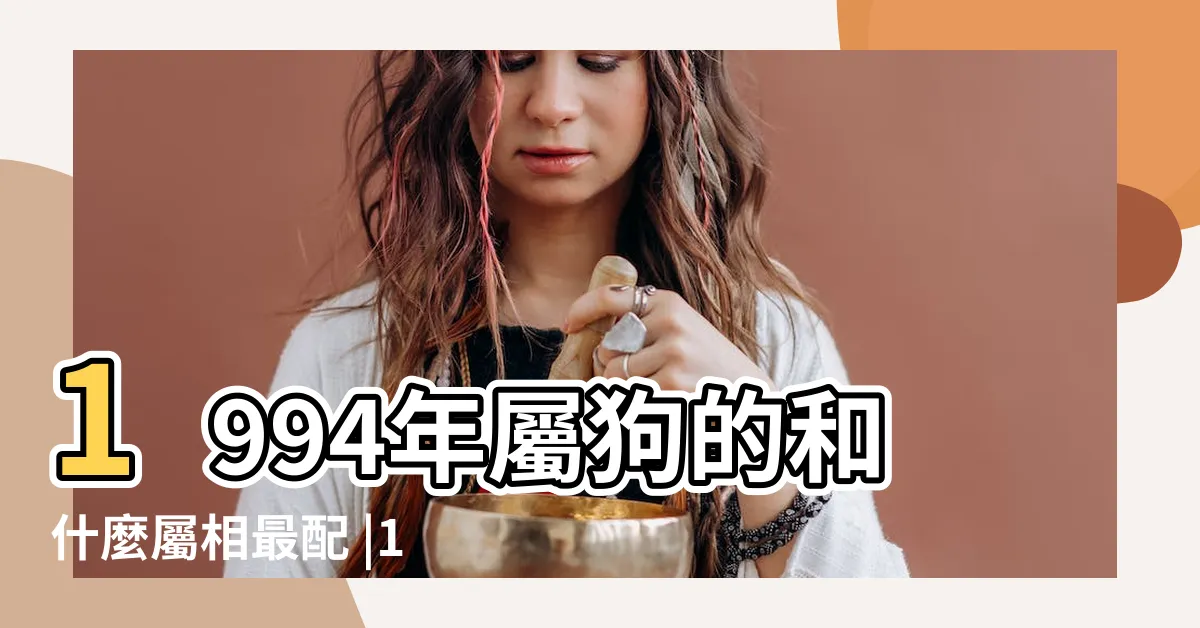 【1994 屬】1994年屬狗的和什麼屬相最配 |1994年出生的屬狗女人一生婚姻命運 |1994年屬什麼生肖和什麼屬相婚配最合適 |