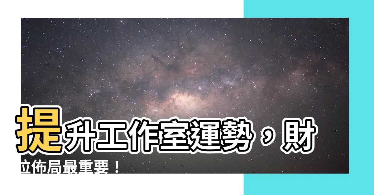 【工作室財位】提升工作室運勢，財位佈局最重要！