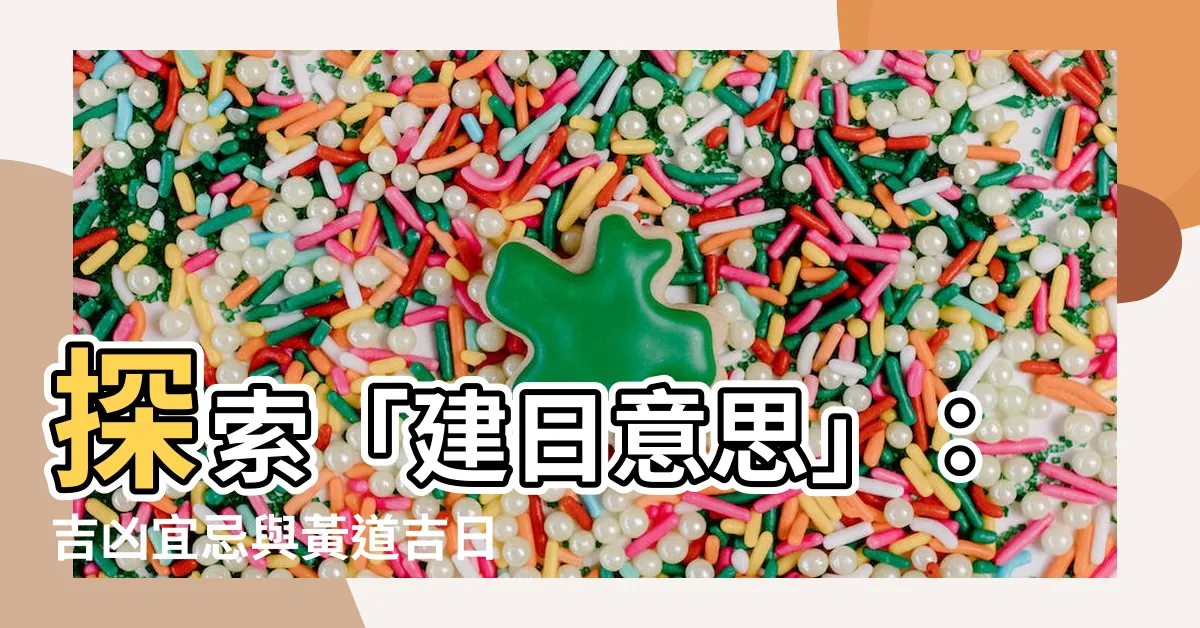 【建日意思】探索「建日意思」：吉凶宜忌與黃道吉日