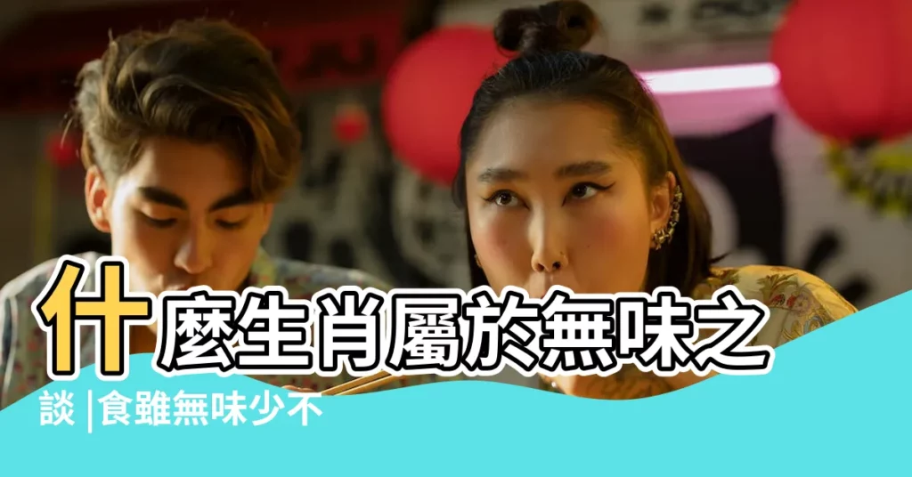 什麼生肖屬於無味之談 |食雖無味少不了它打一生肖 |什麼生肖屬於無味之談 |【什麼生肖屬於無味之談】