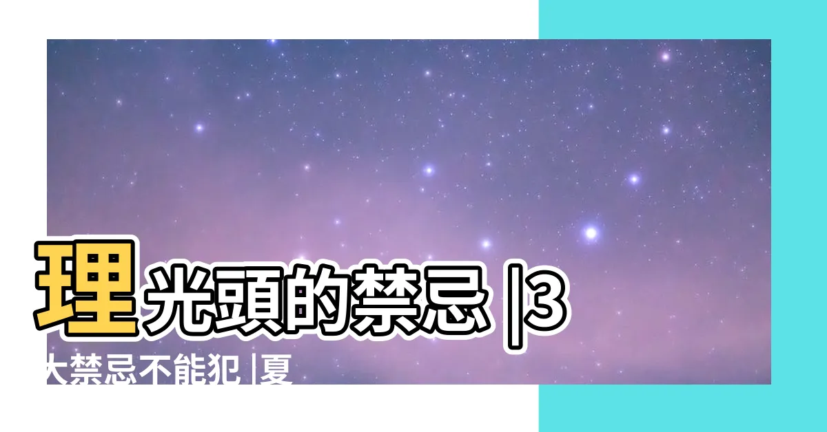 【理光頭禁忌】理光頭的禁忌 |3大禁忌不能犯 |夏至忌剃頭 |