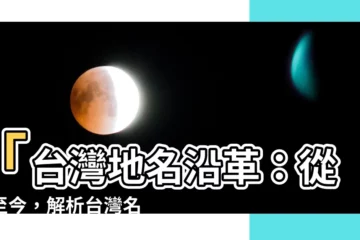 【台灣 地名 由來】「台灣地名沿革：從古至今，解析台灣名稱的起源」