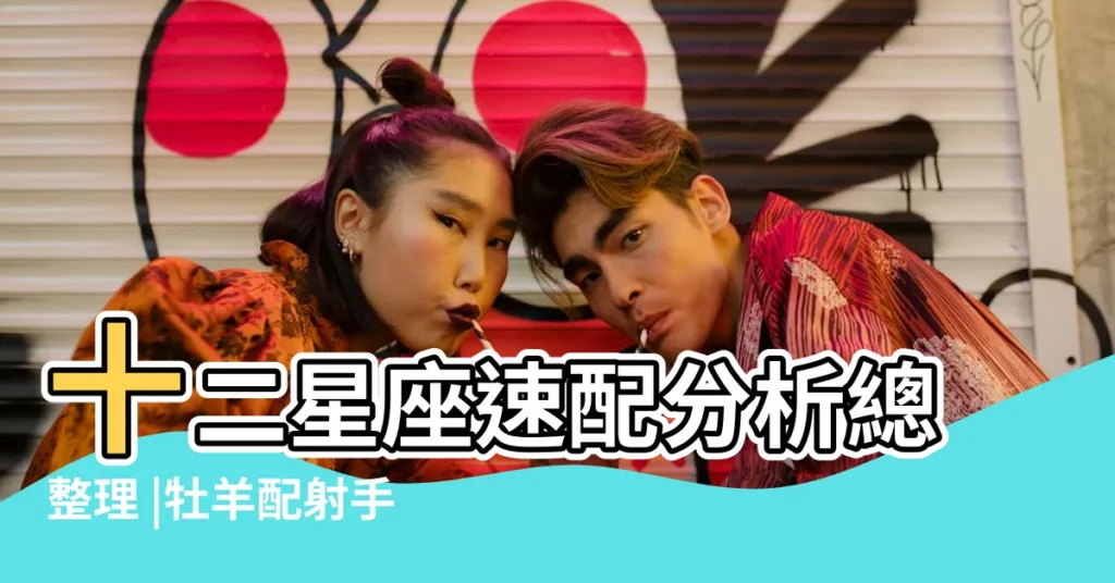 十二星座速配分析總整理 |牡羊配射手超激情 |快來看12星座適合跟誰交往 |【十二星座最佳速配】