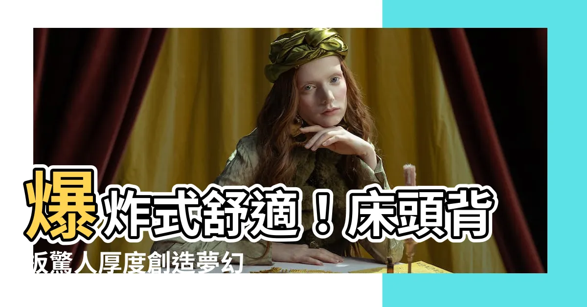 【牀頭背板厚度】爆炸式舒適！牀頭背板驚人厚度創造夢幻卧室