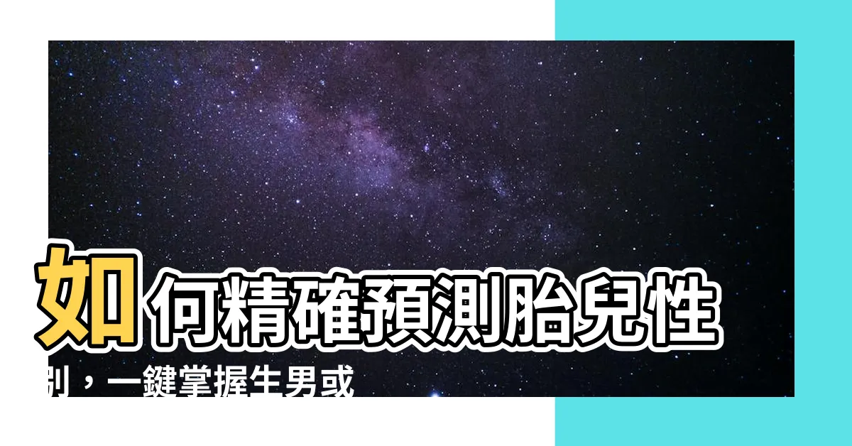 【如何知道生男或生女】如何精確預測胎兒性別，一鍵掌握生男或生女的方法！