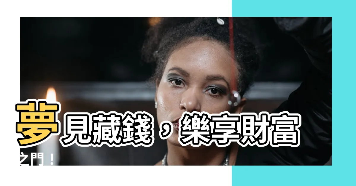 【夢見藏錢】夢見藏錢，樂享財富之門！
