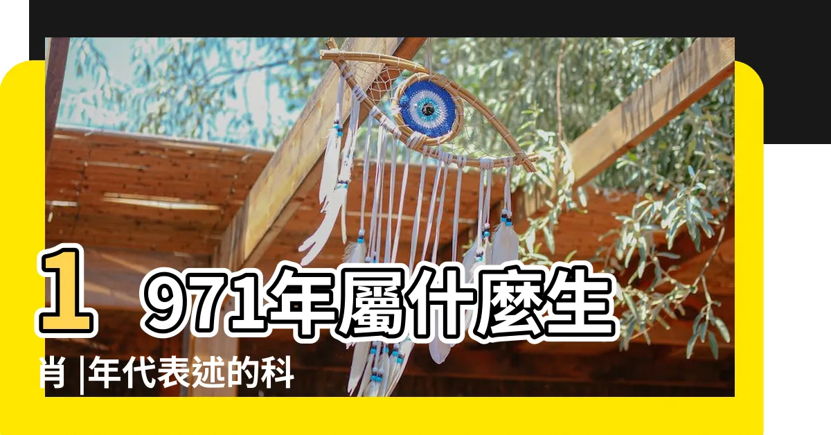 【1971是什麼年】1971年屬什麼生肖 |年代表述的科普 |生辰八字查詢 |