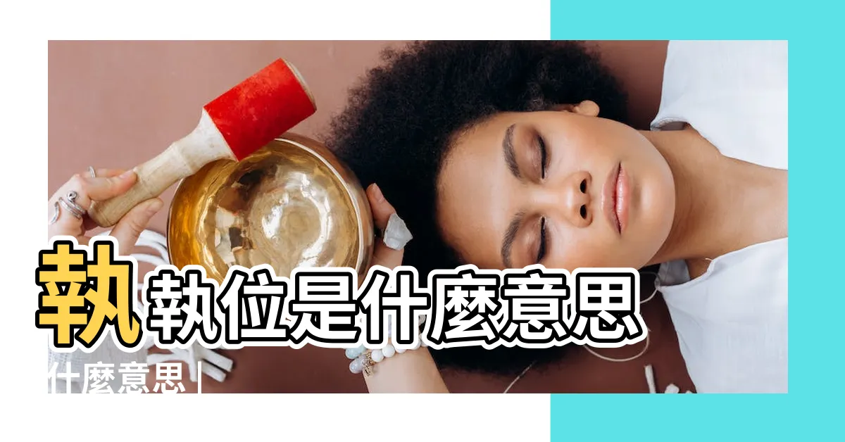 【執位意思】執執位是什麼意思 |什麼意思 |