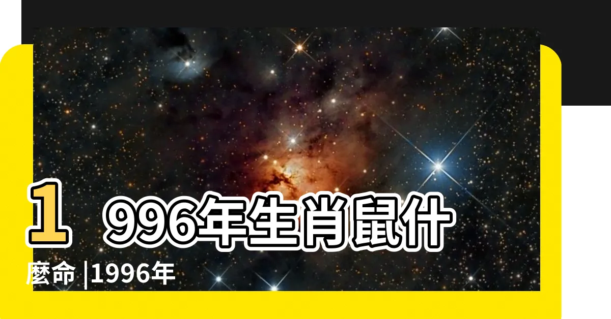【1996年是什麼鼠】1996年生肖鼠什麼命 |1996年屬鼠是什麼命最佳結婚年齡是幾歲 |人生兩大劫是何時 |
