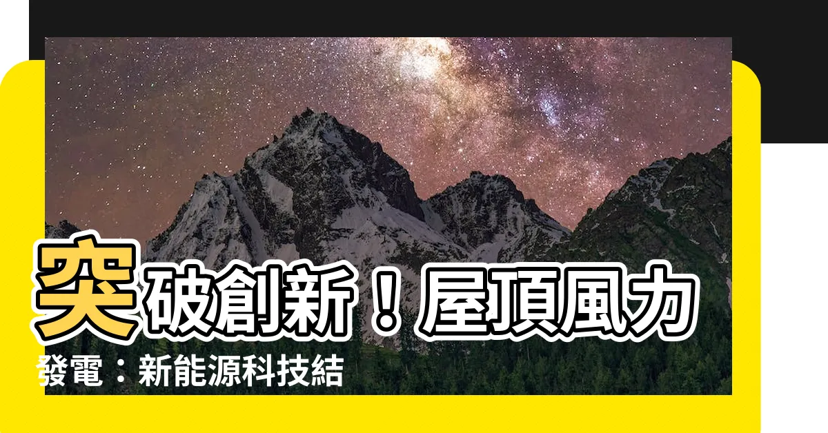 【屋頂風力發電】突破創新！屋頂風力發電：新能源科技結合太陽能，打造無限能量！