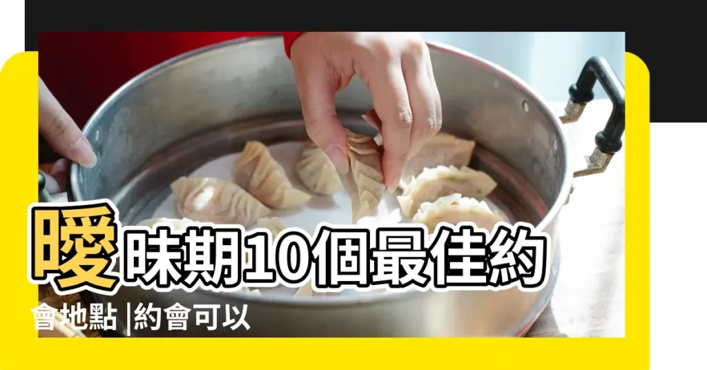 曖昧期10個最佳約會地點 |約會可以去什麼地方 |綠色情人節 |【談戀愛適合去的地方嗎】