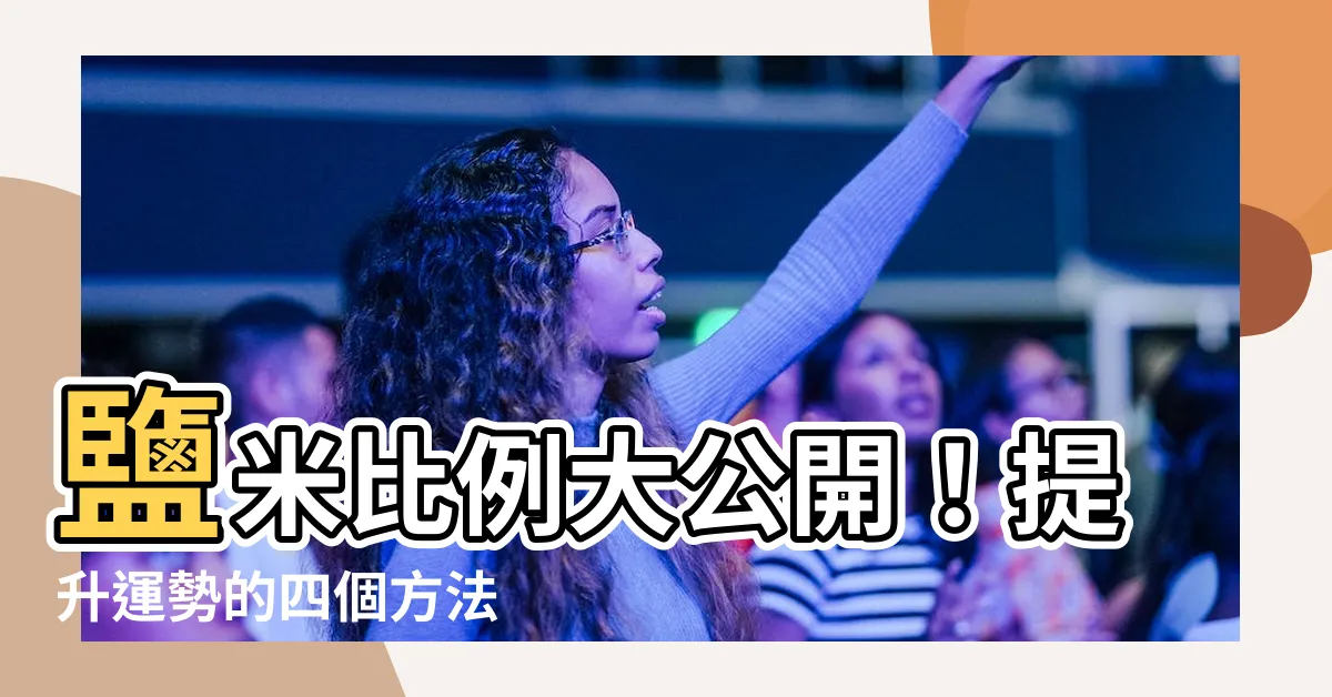 【鹽米比例】鹽米比例大公開！提升運勢的四個方法