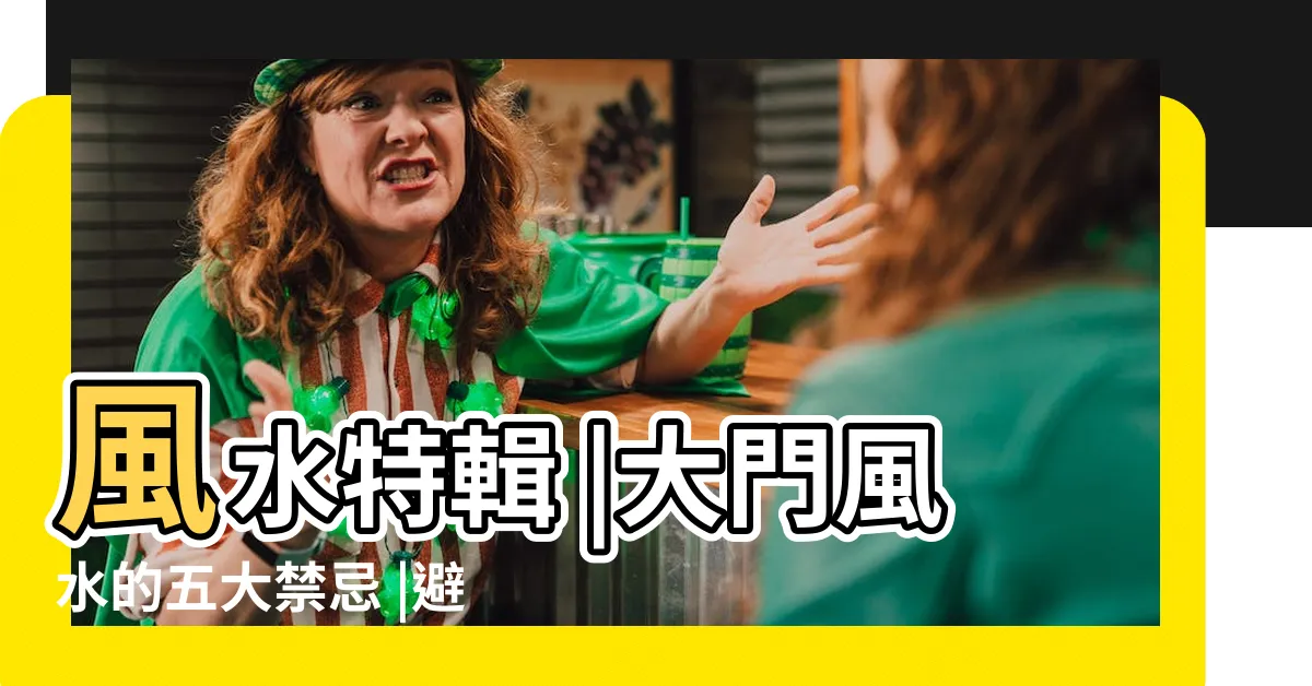 【門口風水】風水特輯 |大門風水的五大禁忌 |避開10種大門禁忌 |
