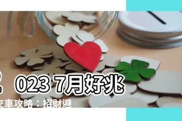 【2023 7月交車吉日】2023 7月好兆頭交車攻略：招財避兇的領車吉日全公開