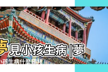 【做夢夢到小孩生病代表什麼預兆】夢見小孩生病 |夢見小孩生病什麼預兆 |夢到孩子生病是怎麼回事 |