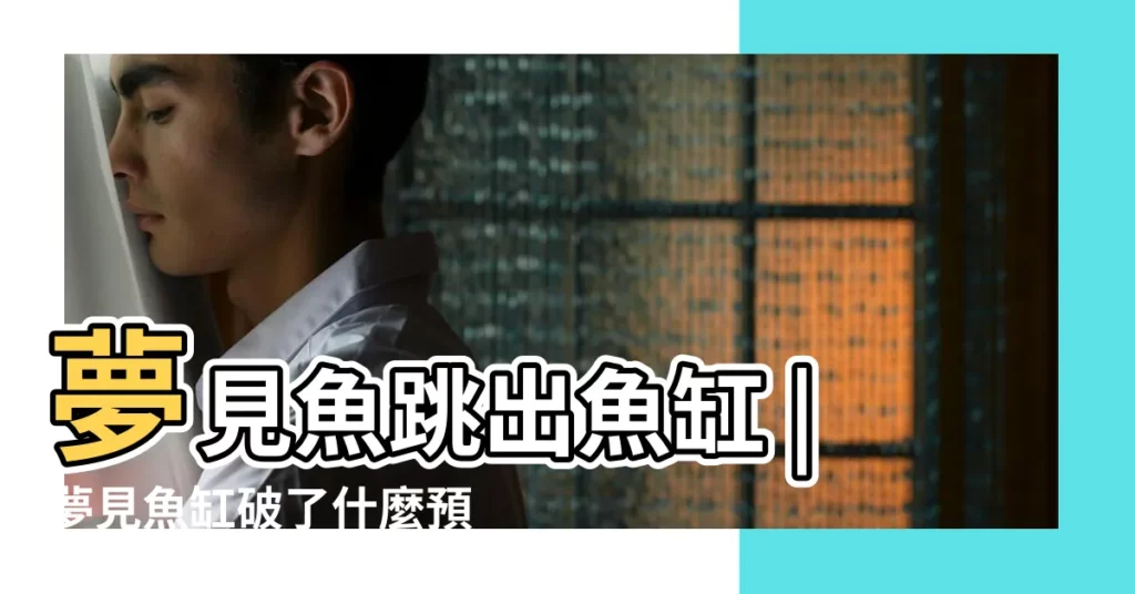 夢見魚跳出魚缸 |夢見魚缸破了什麼預兆 |做夢夢見魚缸破了好不好 |【夢見魚缸裏打破了】
