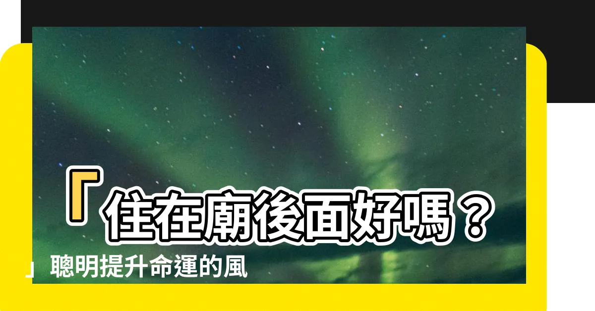 【住在廟後面好嗎】「住在廟後面好嗎？」聰明提升命運的風水寶典！