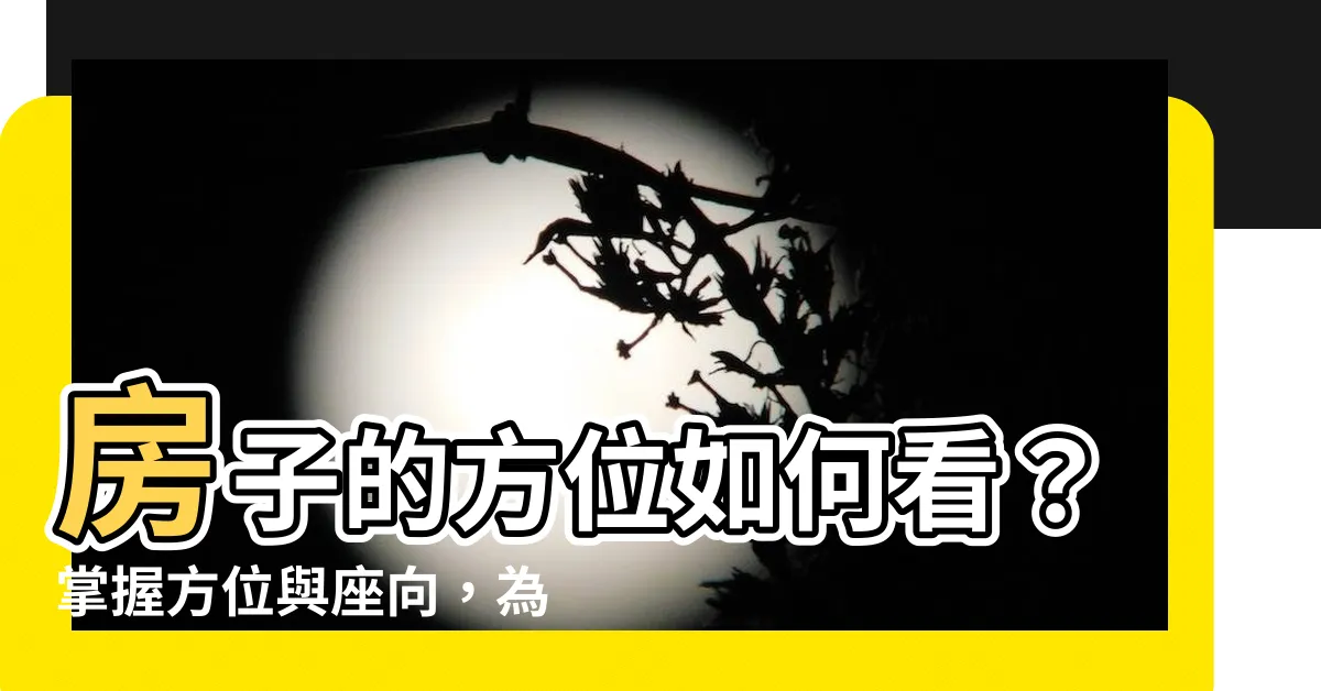 【房子的方位如何看】房子的方位如何看？掌握方位與座向，為居家佈局帶來好運