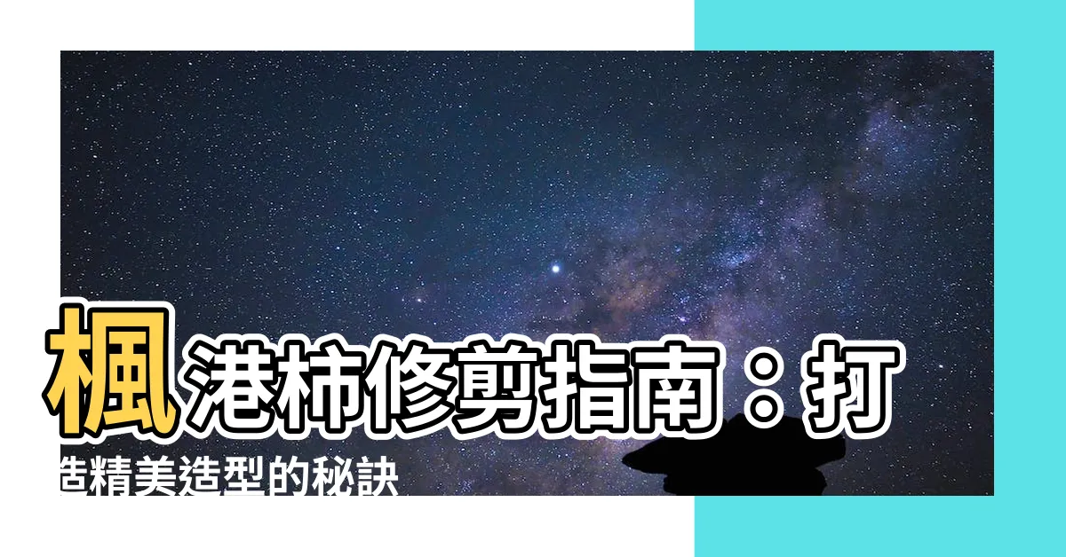 【楓港柿修剪】楓港柿修剪指南：打造精美造型的秘訣
