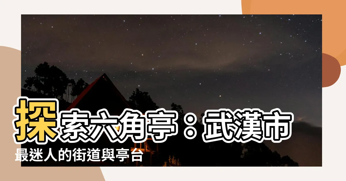 【六角亭】探索六角亭：武漢市最迷人的街道與亭台