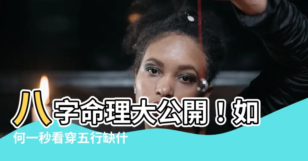 【如何看五行缺什麼】八字命理大公開！如何一秒看穿五行缺什麼，補運好神通！