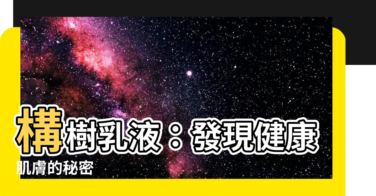 【構樹乳液功效】構樹乳液：發現健康肌膚的秘密