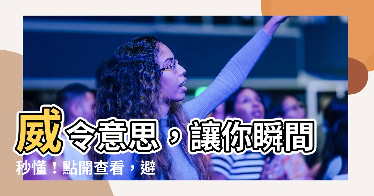 【威令意思】威令意思，讓你瞬間秒懂！點開查看，避免犯錯！