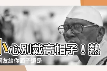 【戴高帽子】小心別戴高帽子！熱情網友給你面子還是陷阱？