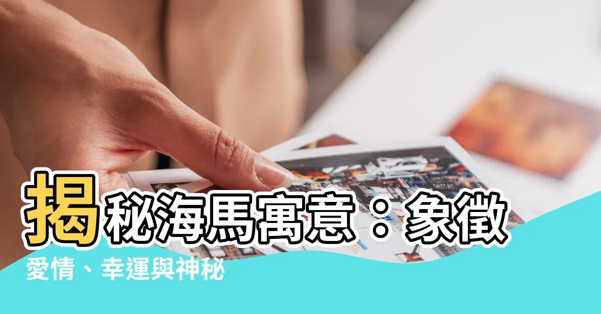 【海馬寓意】揭秘海馬寓意：象徵愛情、幸運與神秘