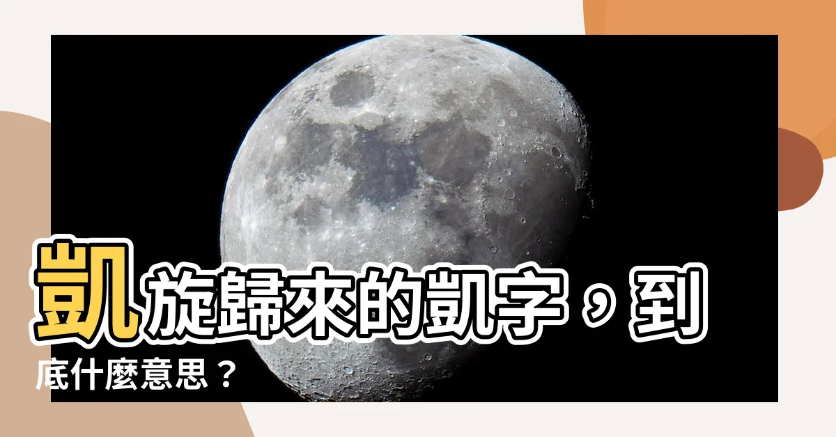 【凱 意思】凱旋歸來的凱字，到底什麼意思？