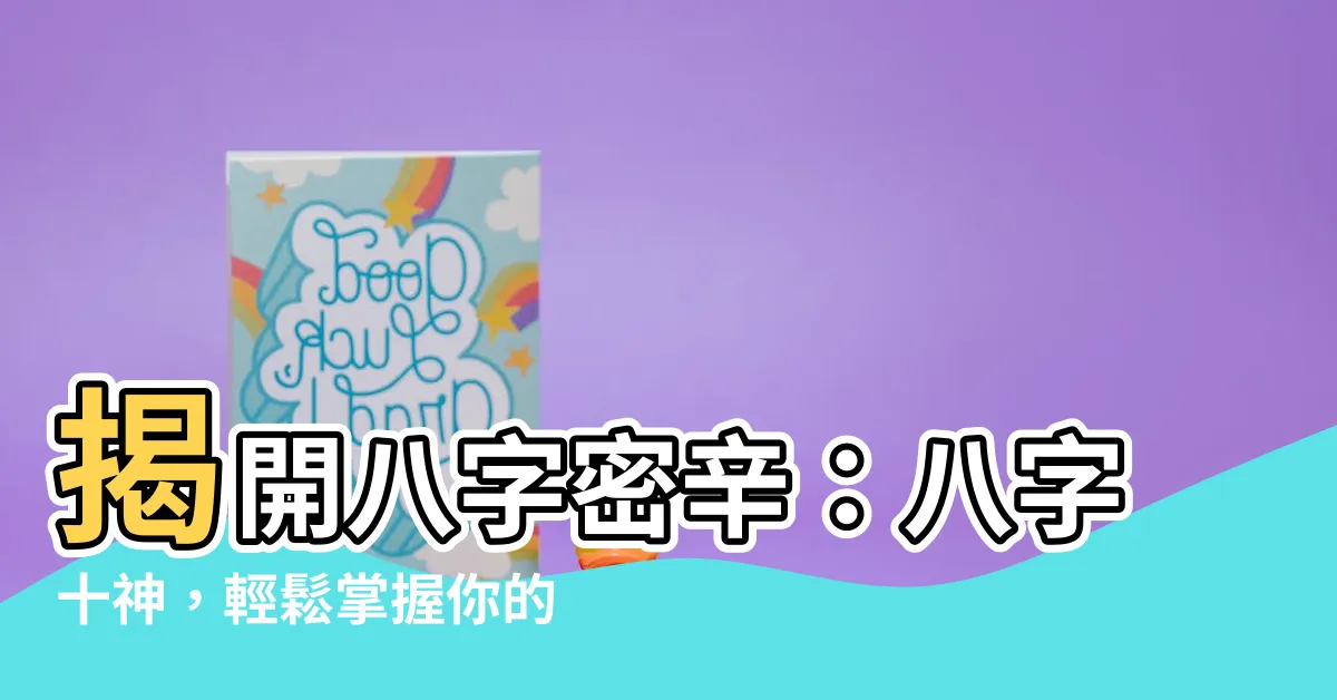 【八字十神】揭開八字密辛：八字十神，輕鬆掌握你的命運密碼