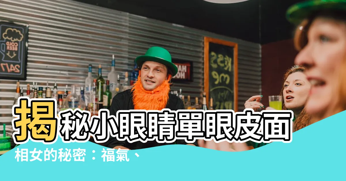 【小眼睛單眼皮面相女】揭秘小眼睛單眼皮面相女的秘密：福氣、性格特色大公開